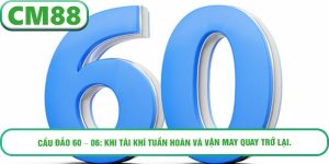 Cầu đảo 60 – 06: Khi tài khí tuần hoàn và vận may quay trở lại.